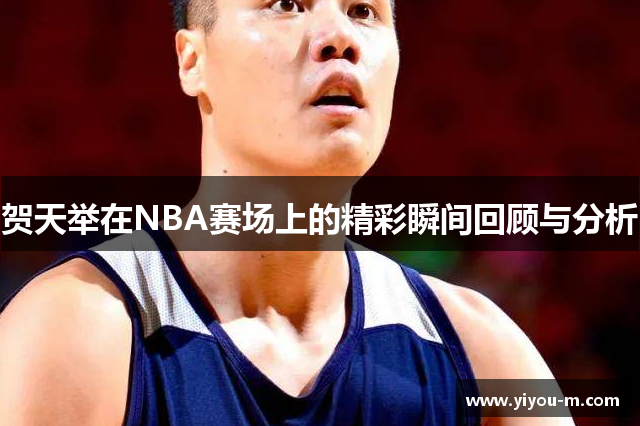 贺天举在NBA赛场上的精彩瞬间回顾与分析