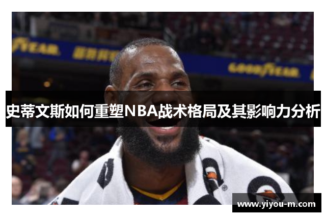 史蒂文斯如何重塑NBA战术格局及其影响力分析