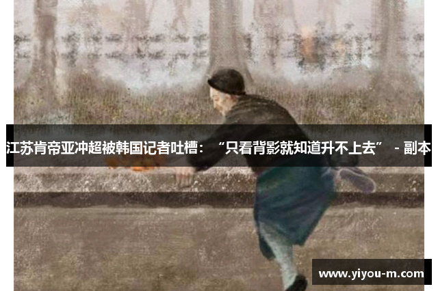 江苏肯帝亚冲超被韩国记者吐槽：“只看背影就知道升不上去” - 副本