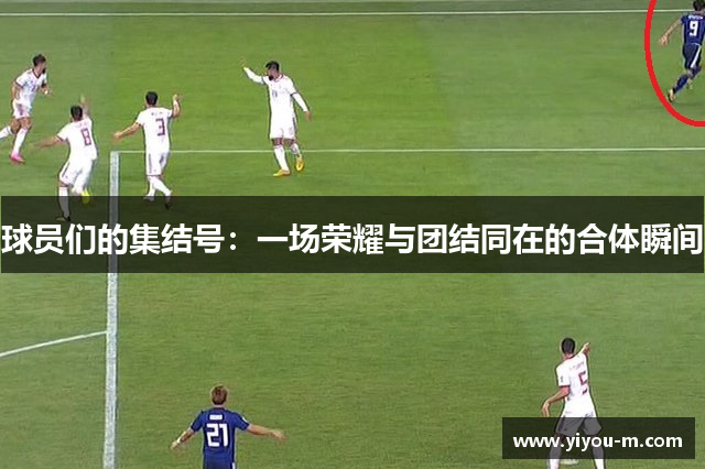 球员们的集结号：一场荣耀与团结同在的合体瞬间