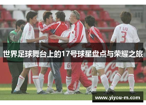 世界足球舞台上的17号球星盘点与荣耀之旅