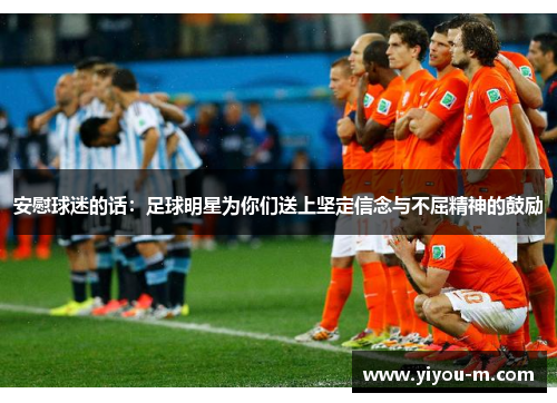 安慰球迷的话：足球明星为你们送上坚定信念与不屈精神的鼓励