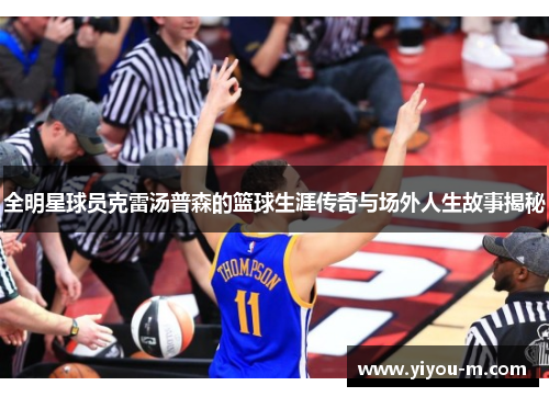 全明星球员克雷汤普森的篮球生涯传奇与场外人生故事揭秘