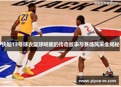 快船13号球衣篮球明星的传奇故事与赛场风采全揭秘