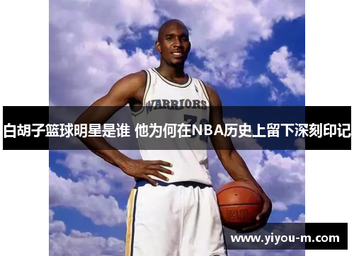 白胡子篮球明星是谁 他为何在NBA历史上留下深刻印记