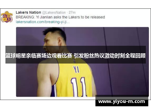 篮球明星亲临赛场边观看比赛 引发粉丝热议激动时刻全程回顾