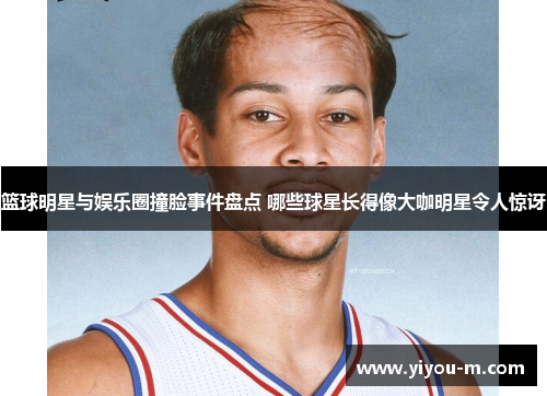 篮球明星与娱乐圈撞脸事件盘点 哪些球星长得像大咖明星令人惊讶