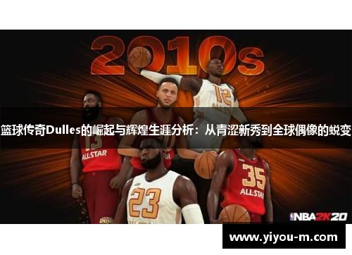 篮球传奇Dulles的崛起与辉煌生涯分析：从青涩新秀到全球偶像的蜕变