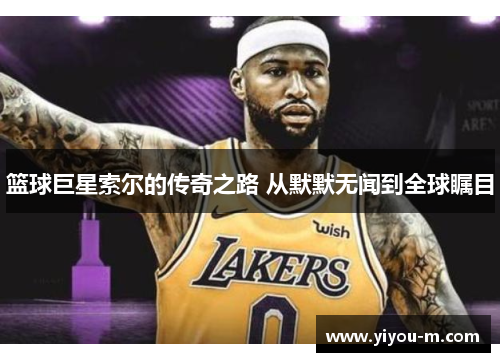篮球巨星索尔的传奇之路 从默默无闻到全球瞩目