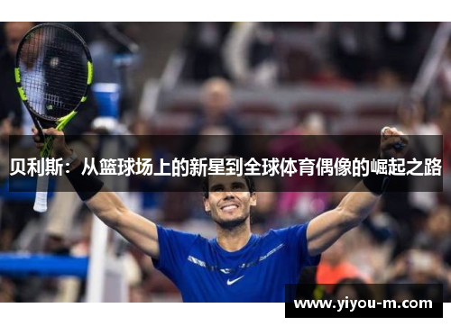 贝利斯：从篮球场上的新星到全球体育偶像的崛起之路
